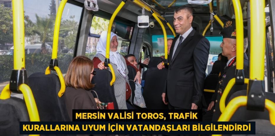 MERSİN VALİSİ TOROS, TRAFİK KURALLARINA UYUM İÇİN VATANDAŞLARI BİLGİLENDİRDİ