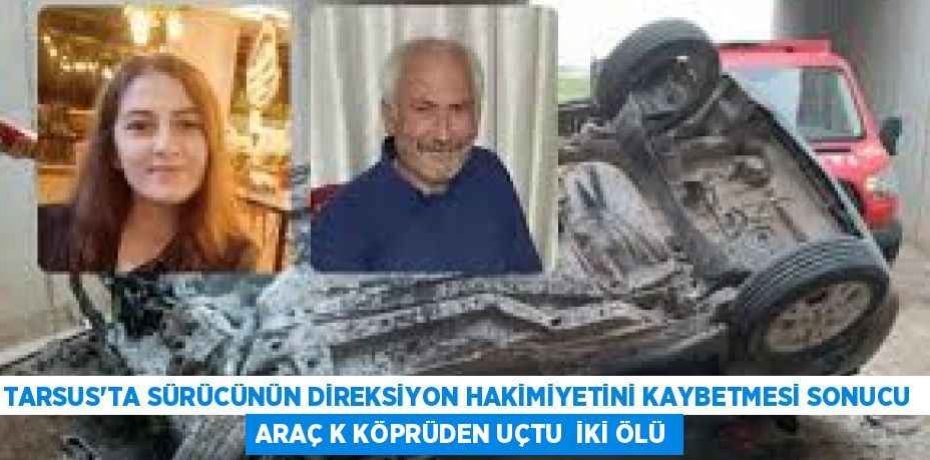 TARSUS'TA SÜRÜCÜNÜN DİREKSİYON HAKİMİYETİNİ KAYBETMESİ SONUCU  ARAÇ K KÖPRÜDEN UÇTU  İKİ ÖLÜ