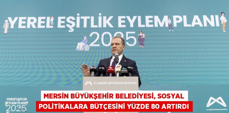 MERSİN BÜYÜKŞEHİR BELEDİYESİ, SOSYAL POLİTİKALARA BÜTÇESİNİ YÜZDE 80 ARTIRDI