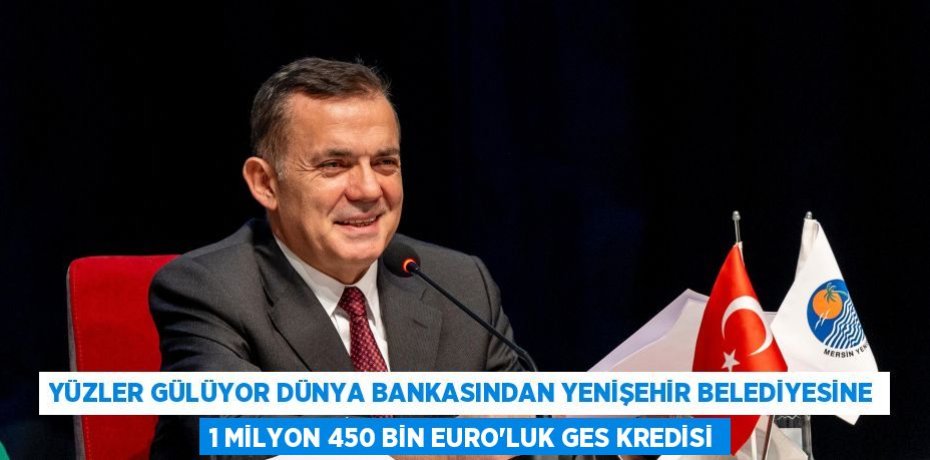 YÜZLER GÜLÜYOR DÜNYA BANKASINDAN YENİŞEHİR BELEDİYESİNE 1 MİLYON 450 BİN EURO’LUK GES KREDİSİ