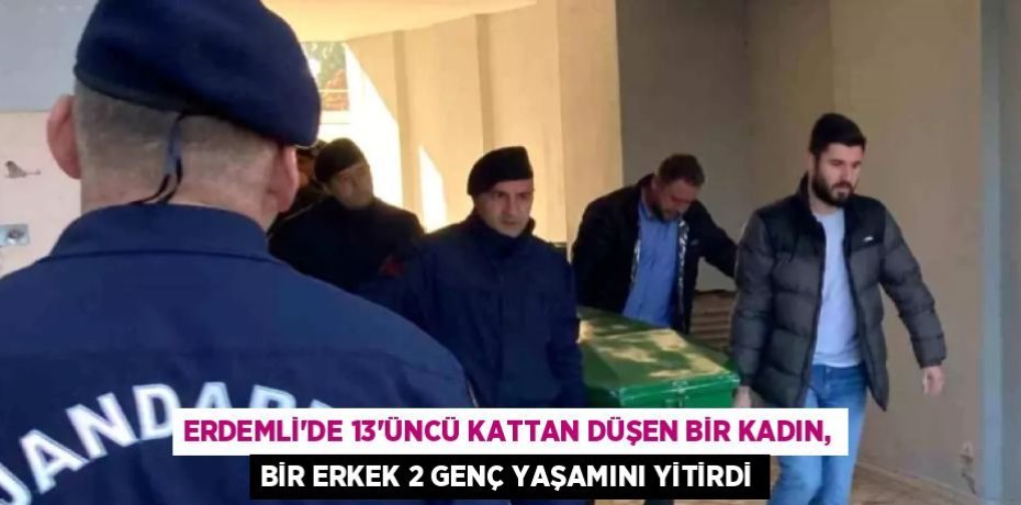 ERDEMLİ'DE 13'ÜNCÜ KATTAN DÜŞEN BİR KADIN, BİR ERKEK 2 GENÇ YAŞAMINI YİTİRDİ