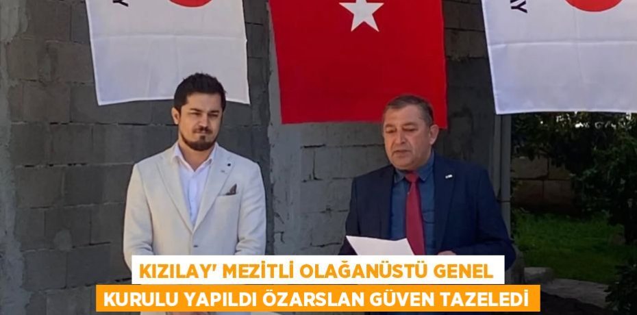 KIZILAY’ MEZİTLİ OLAĞANÜSTÜ GENEL KURULU YAPILDI ÖZARSLAN GÜVEN TAZELEDİ