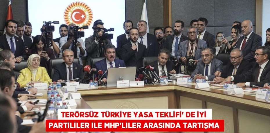 TERÖRSÜZ TÜRKİYE YASA TEKLİFİ’ DE İYİ PARTİLİLER İLE MHP'LİLER ARASINDA TARTIŞMA