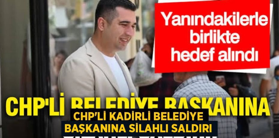 CHP'Lİ KADİRLİ BELEDİYE BAŞKANINA SİLAHLI SALDIRI