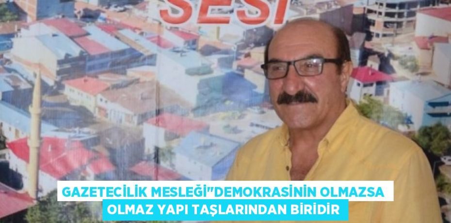 GAZETECİLİK MESLEĞİ"DEMOKRASİNİN OLMAZSA OLMAZ YAPI TAŞLARINDAN BİRİDİR