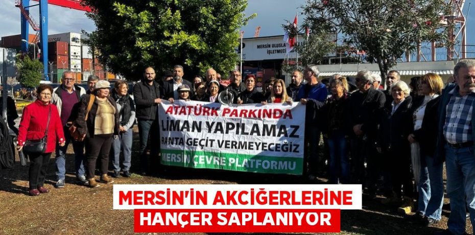 MERSİN’İN AKCİĞERLERİNE HANÇER SAPLANIYOR