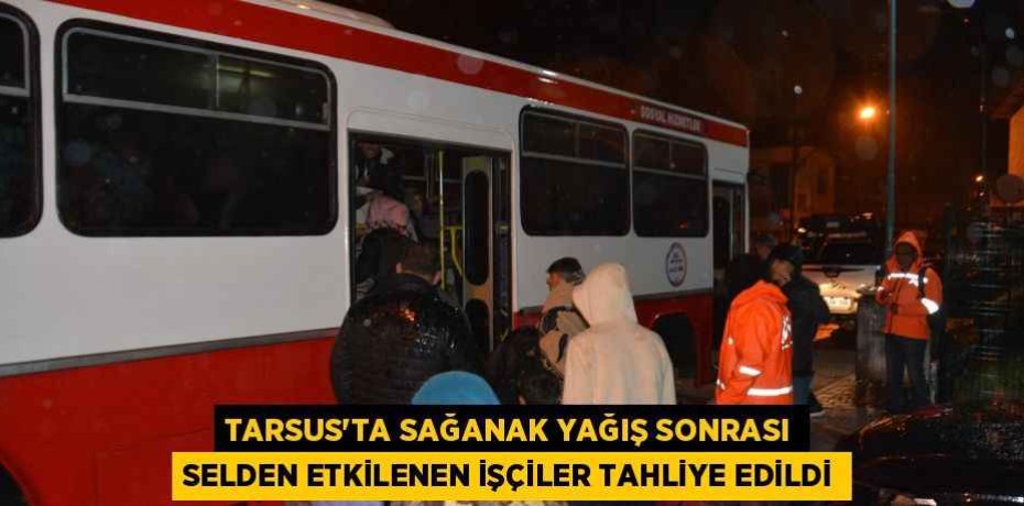 TARSUS'TA SAĞANAK YAĞIŞ SONRASI SELDEN ETKİLENEN İŞÇİLER TAHLİYE EDİLDİ