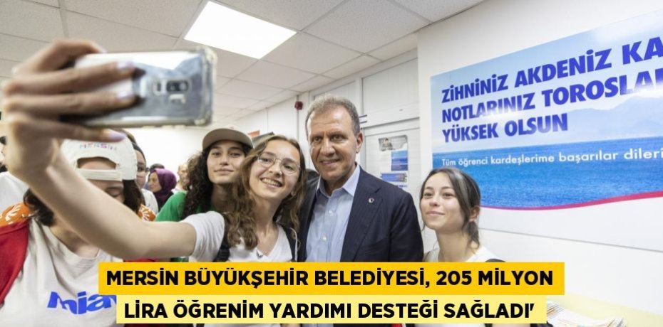 MERSİN BÜYÜKŞEHİR BELEDİYESİ, 205 MİLYON LİRA ÖĞRENİM YARDIMI DESTEĞİ SAĞLADI”