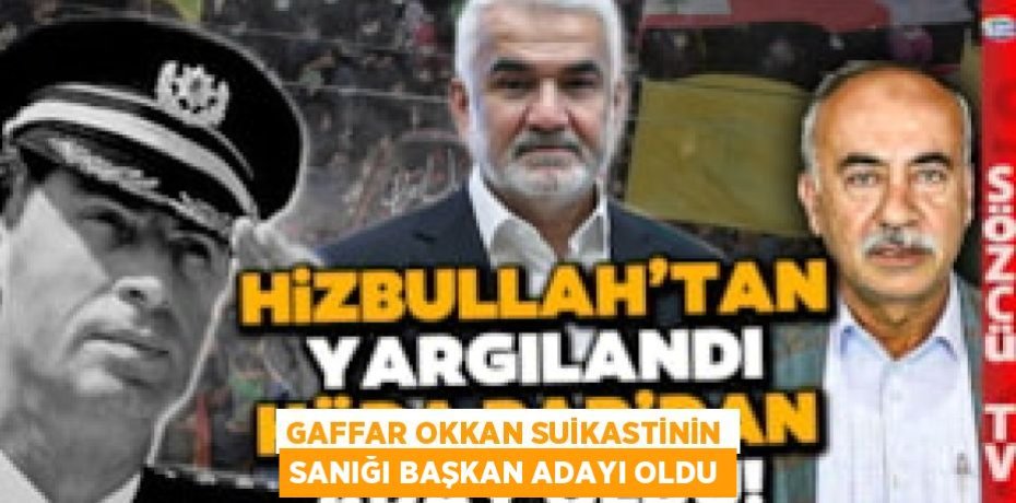 GAFFAR OKKAN SUİKASTİNİN SANIĞI BAŞKAN ADAYI OLDU