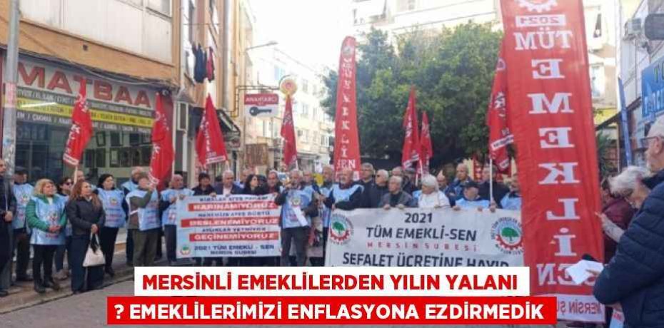 MERSİNLİ EMEKLİLERDEN YILIN YALANI ? EMEKLİLERİMİZİ ENFLASYONA EZDİRMEDİK