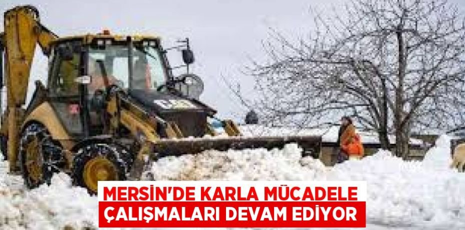 MERSİN'DE KARLA MÜCADELE ÇALIŞMALARI DEVAM EDİYOR