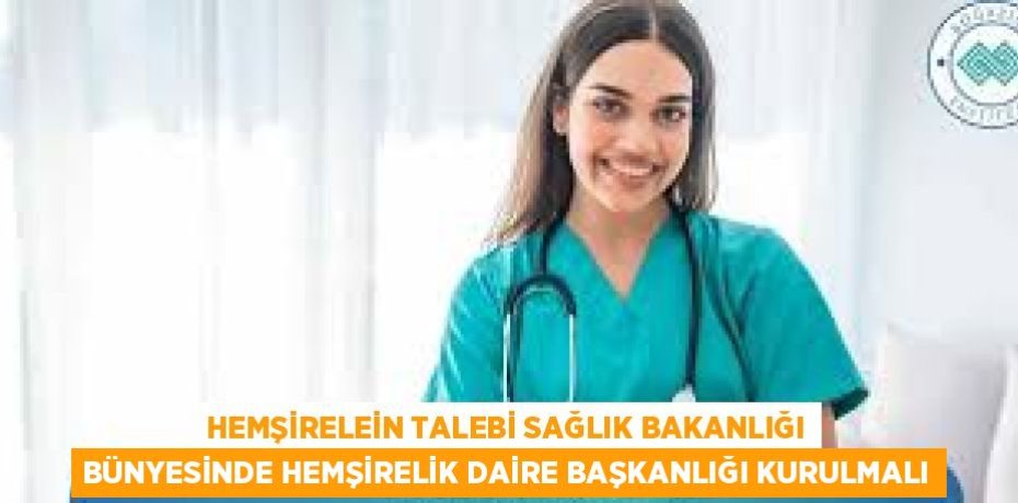 HEMŞİRELEİN TALEBİ SAĞLIK BAKANLIĞI BÜNYESİNDE HEMŞİRELİK DAİRE BAŞKANLIĞI KURULMALI