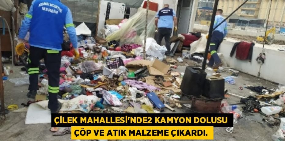 ÇİLEK MAHALLESİ’NDE2 KAMYON DOLUSU ÇÖP VE ATIK MALZEME ÇIKARDI.