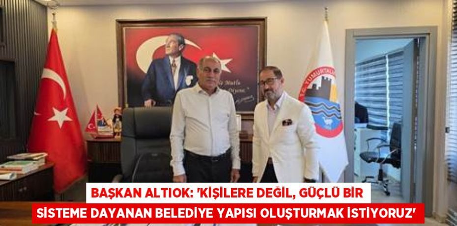 BAŞKAN ALTIOK: “KİŞİLERE DEĞİL, GÜÇLÜ BİR SİSTEME DAYANAN BELEDİYE YAPISI OLUŞTURMAK İSTİYORUZ”