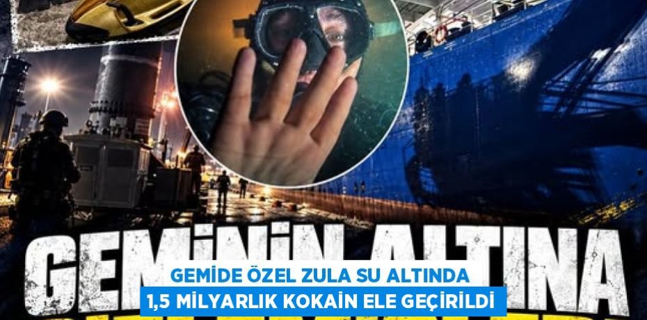 GEMİDE ÖZEL ZULA SU ALTINDA 1,5 MİLYARLIK KOKAİN ELE GEÇİRİLDİ