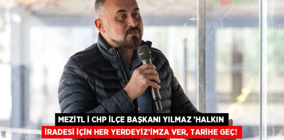 MEZİTL İ CHP İLÇE BAŞKANI YILMAZ “HALKIN İRADESİ İÇİN HER YERDEYİZ”İMZA VER, TARİHE GEÇ!