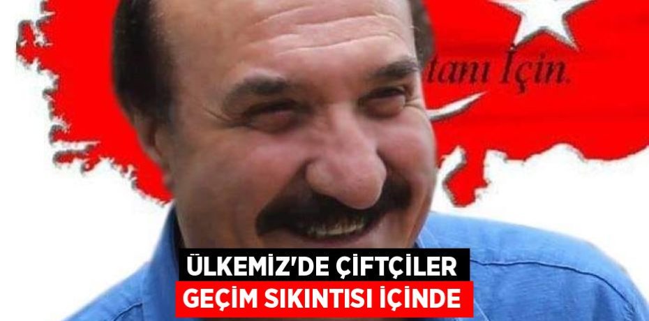 ÜLKEMİZ’DE ÇİFTÇİLER GEÇİM SIKINTISI İÇİNDE