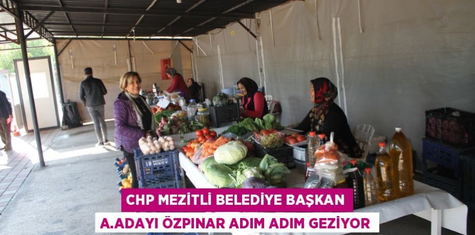 CHP MEZİTLİ BELEDİYE BAŞKAN A.ADAYI ÖZPINAR ADIM ADIM GEZİYOR