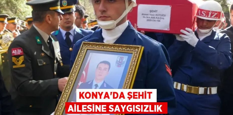 KONYA'DA ŞEHİT AİLESİNE SAYGISIZLIK