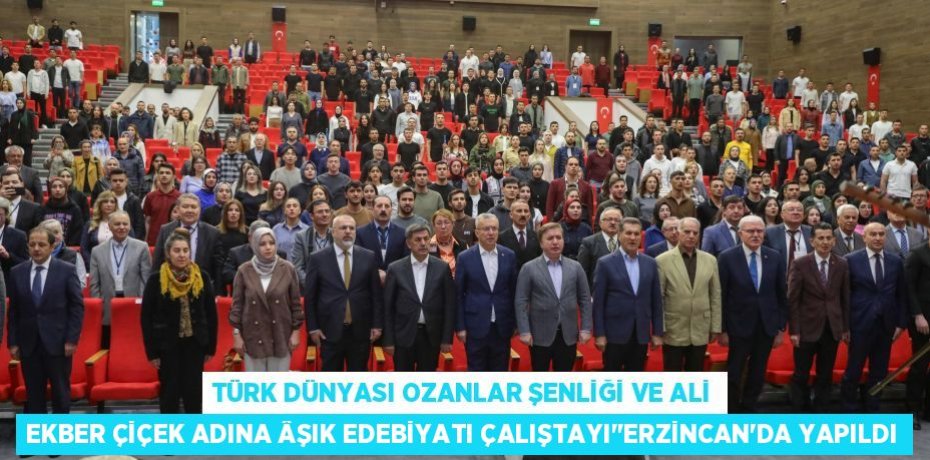 TÜRK DÜNYASI OZANLAR ŞENLİĞİ VE ALİ EKBER ÇİÇEK ADINA ÂŞIK EDEBİYATI ÇALIŞTAYI"ERZİNCAN’DA YAPILDI