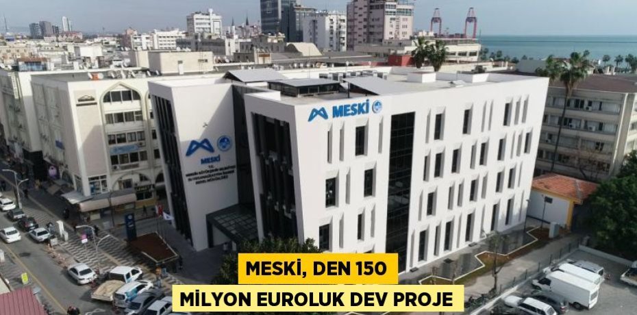 MESKİ, DEN 150 MİLYON EUROLUK DEV PROJE