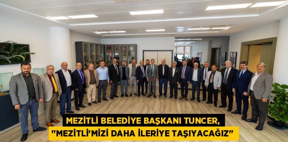 MEZİTLİ BELEDİYE BAŞKANI TUNCER, "MEZİTLİ'MİZİ DAHA İLERİYE TAŞIYACAĞIZ"