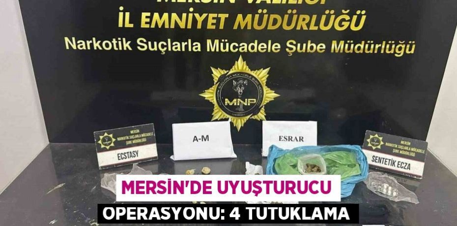 MERSİN'DE UYUŞTURUCU OPERASYONU: 4 TUTUKLAMA
