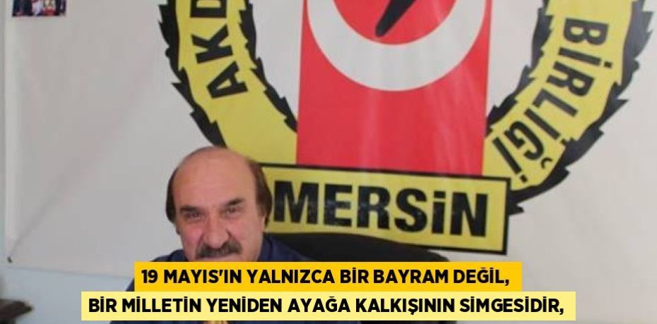 19 MAYIS’IN YALNIZCA BİR BAYRAM DEĞİL, BİR MİLLETİN YENİDEN AYAĞA KALKIŞININ SİMGESİDİR,