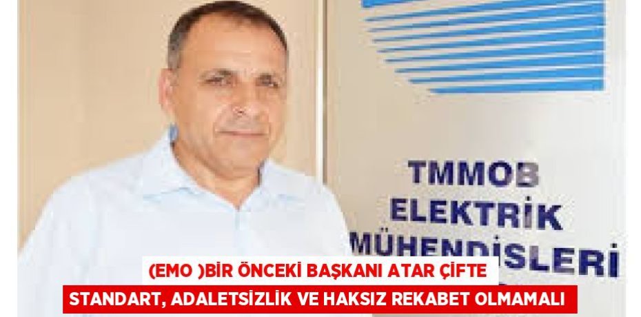 (EMO )BİR ÖNCEKİ BAŞKANI ATAR ÇİFTE STANDART, ADALETSİZLİK VE HAKSIZ REKABET OLMAMALI