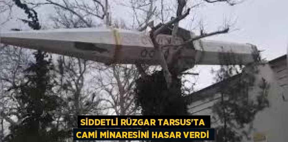 SİDDETLİ RÜZGAR TARSUS'TA CAMİ MİNARESİNİ HASAR VERDİ