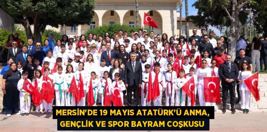 MERSİN'DE 19 MAYIS ATATÜRK'Ü ANMA, GENÇLİK VE SPOR BAYRAM COŞKUSU
