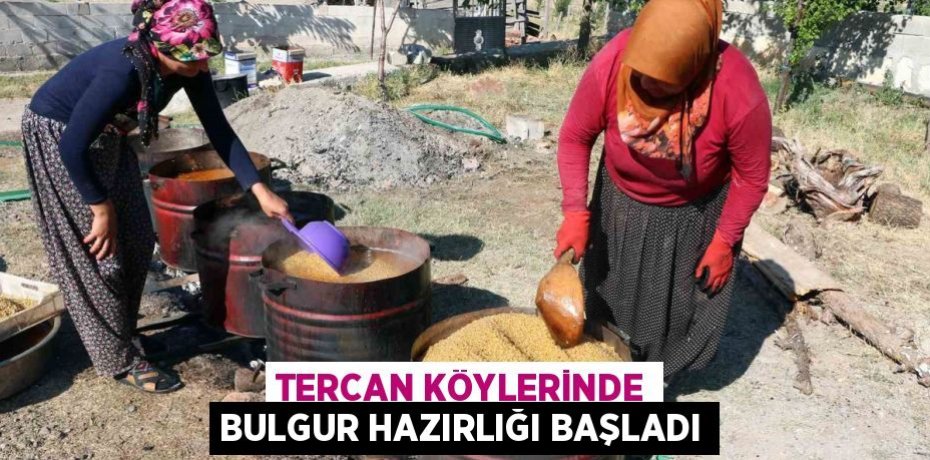 TERCAN KÖYLERİNDE BULGUR HAZIRLIĞI BAŞLADI