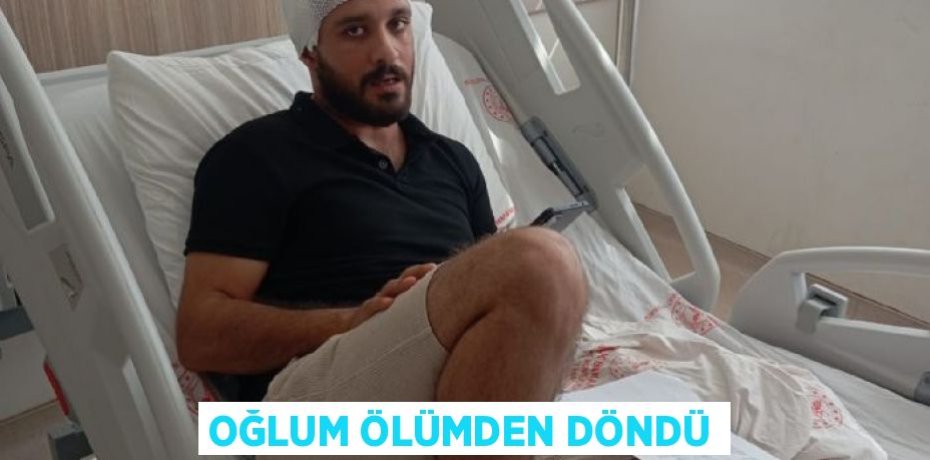 OĞLUM ÖLÜMDEN DÖNDÜ