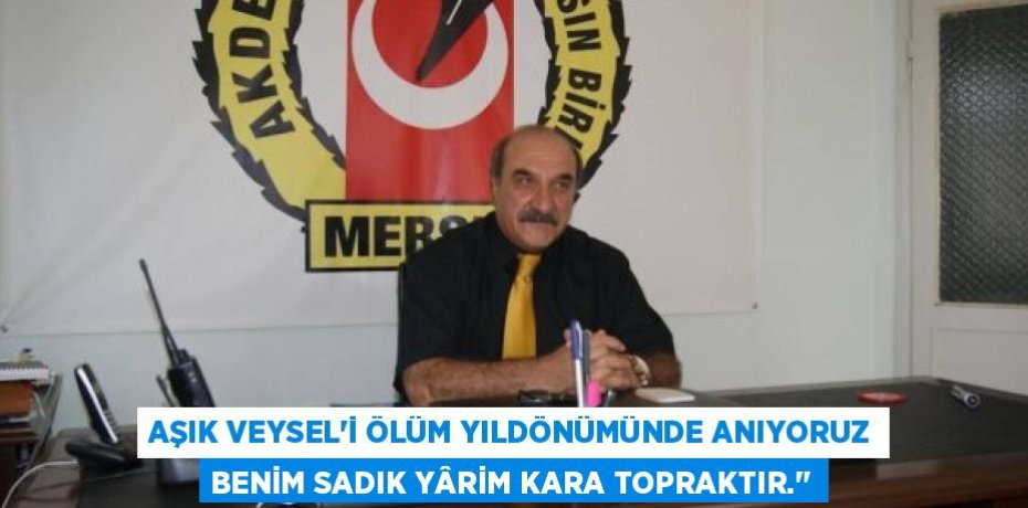 AŞIK VEYSEL'İ ÖLÜM YILDÖNÜMÜNDE ANIYORUZ BENİM SADIK YÂRİM KARA TOPRAKTIR."