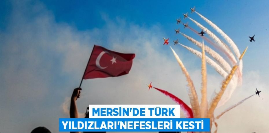 MERSİN'DE TÜRK YILDIZLARI'NEFESLERİ KESTİ