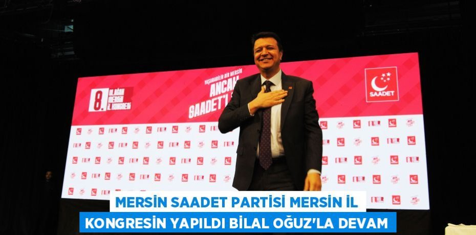 MERSİN SAADET PARTİSİ MERSİN İL KONGRESİN YAPILDI BİLAL OĞUZ'LA DEVAM