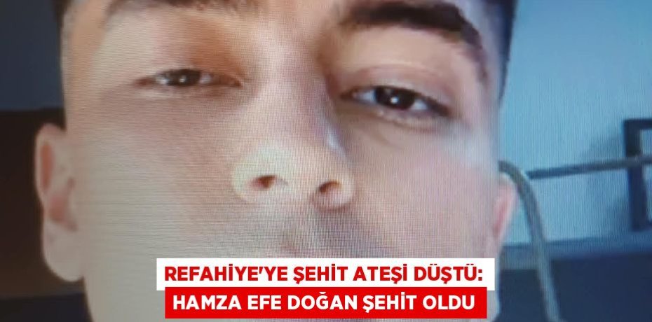 REFAHİYE’YE ŞEHİT ATEŞİ DÜŞTÜ: HAMZA EFE DOĞAN ŞEHİT OLDU