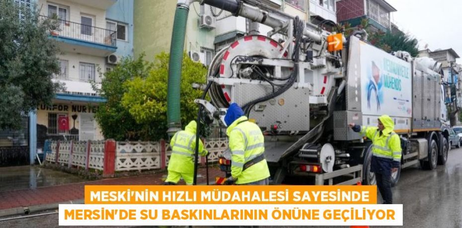 MESKİ’NİN HIZLI MÜDAHALESİ SAYESİNDE MERSİN’DE SU BASKINLARININ ÖNÜNE GEÇİLİYOR