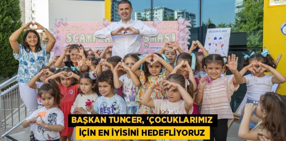 BAŞKAN TUNCER, “ÇOCUKLARIMIZ İÇİN EN İYİSİNİ HEDEFLİYORUZ