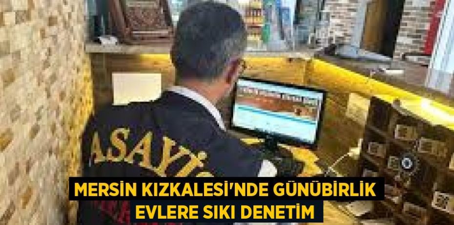 MERSİN KIZKALESİ'NDE GÜNÜBİRLİK EVLERE SIKI DENETİM