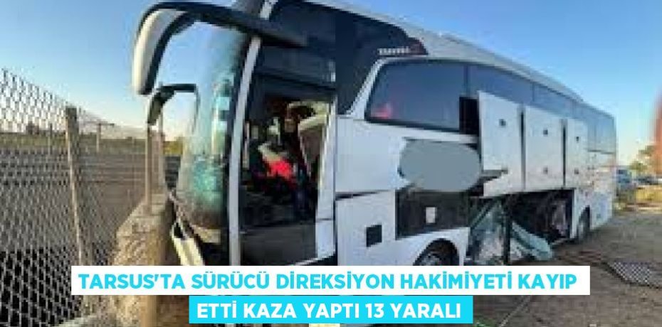 TARSUS'TA SÜRÜCÜ DİREKSİYON HAKİMİYETİ KAYIP ETTİ KAZA YAPTI 13 YARALI
