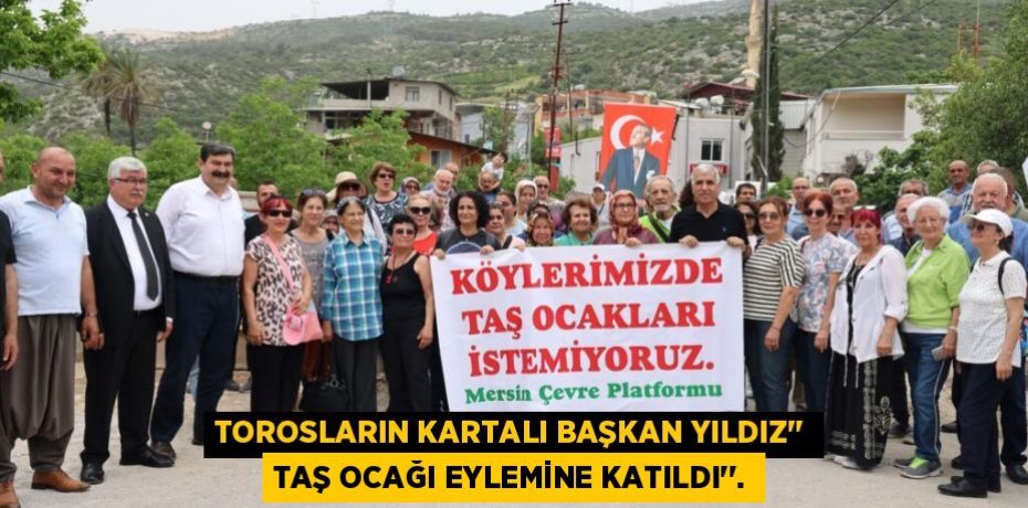 TOROSLARIN KARTALI BAŞKAN YILDIZ’’ TAŞ OCAĞI EYLEMİNE KATILDI’’.