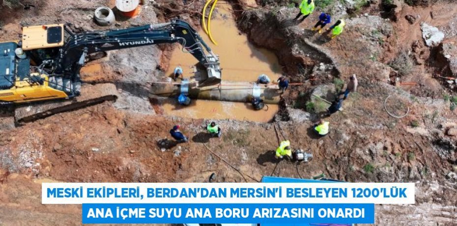 MESKİ EKİPLERİ, BERDAN’DAN MERSİN’İ BESLEYEN 1200’LÜK ANA İÇME SUYU ANA BORU ARIZASINI ONARDI