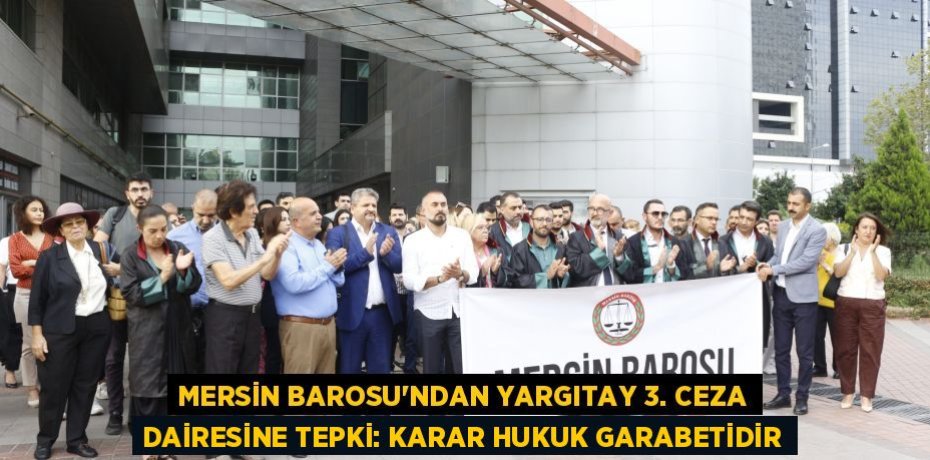 MERSİN BAROSU’NDAN YARGITAY 3. CEZA DAİRESİNE TEPKİ: KARAR HUKUK GARABETİDİR