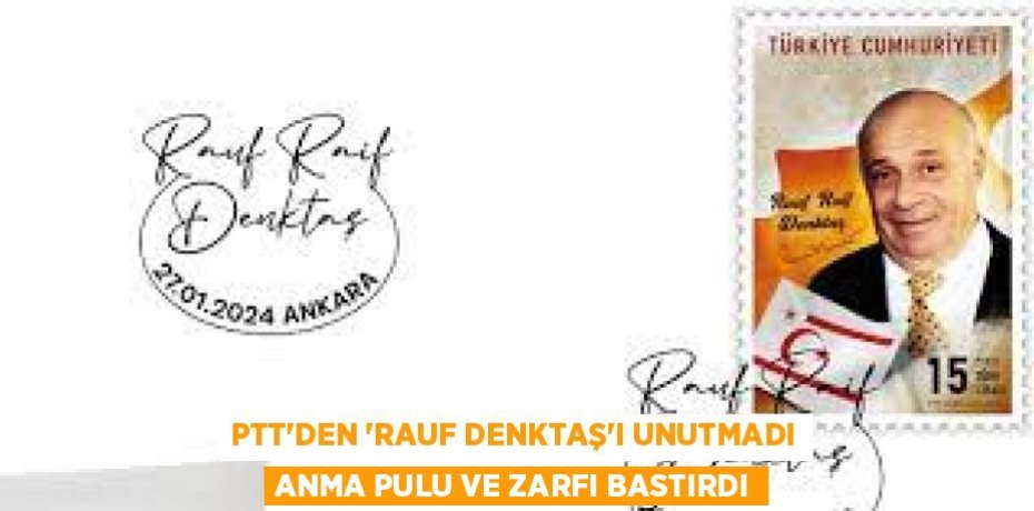 PTT’DEN “RAUF DENKTAŞ’I UNUTMADI ANMA PULU VE ZARFI BASTIRDI