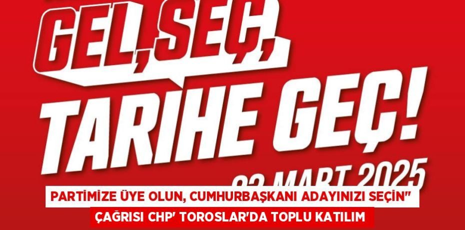 PARTİMİZE ÜYE OLUN, CUMHURBAŞKANI ADAYINIZI SEÇİN" ÇAĞRISI CHP' TOROSLAR'DA TOPLU KATILIM
