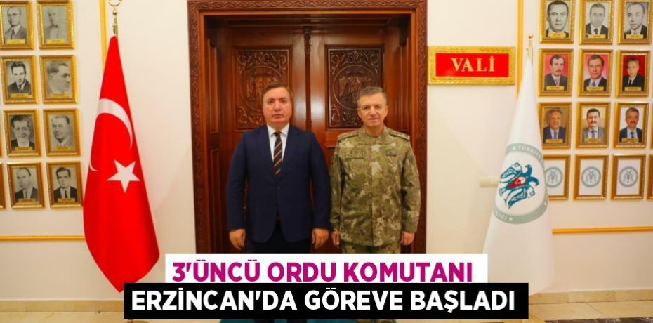 3’ÜNCÜ ORDU KOMUTANI ERZİNCAN’DA GÖREVE BAŞLADI