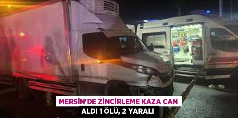MERSİN'DE ZİNCİRLEME KAZA CAN ALDI 1 ÖLÜ, 2 YARALI